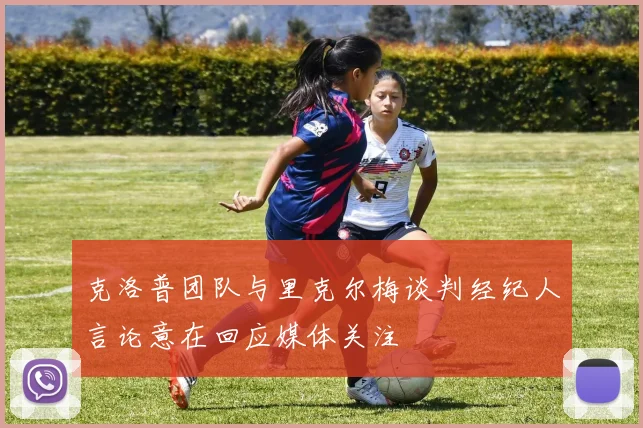 克洛普团队与里克尔梅谈判经纪人言论意在回应媒体关注