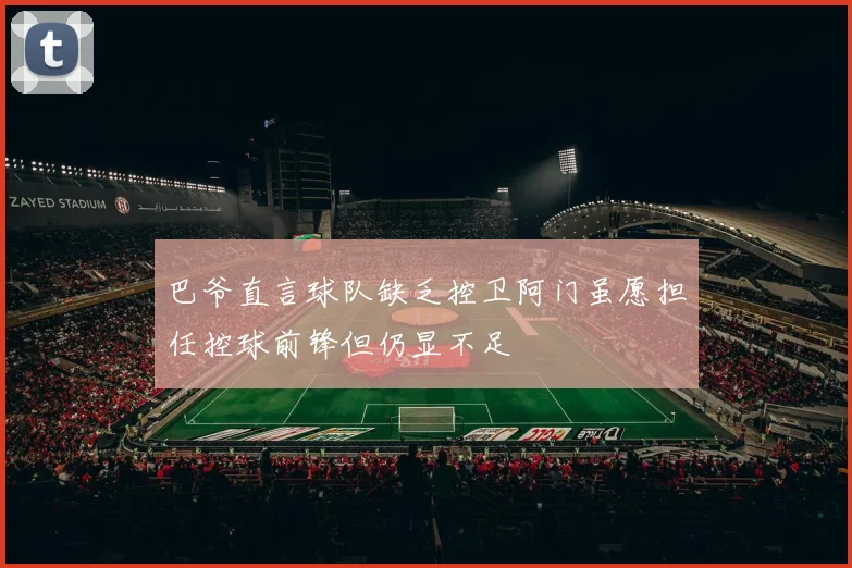 巴爷直言球队缺乏控卫阿门虽愿担任控球前锋但仍显不足