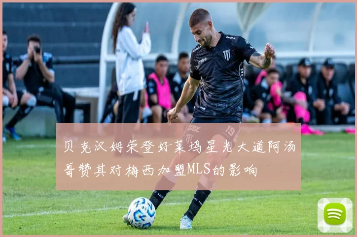 贝克汉姆荣登好莱坞星光大道阿汤哥赞其对梅西加盟MLS的影响