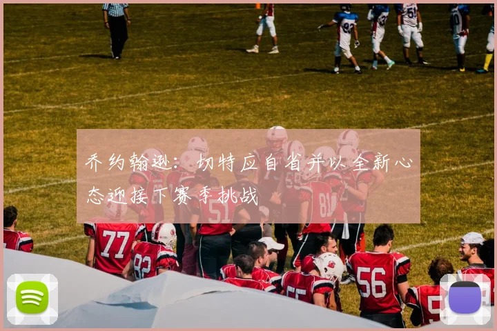 乔约翰逊：切特应自省并以全新心态迎接下赛季挑战